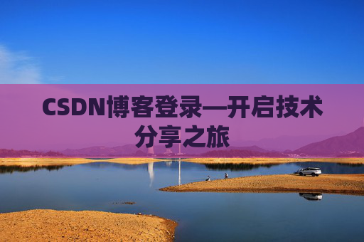 CSDN博客登录—开启技术分享之旅 CSDN博客登录—开启技术分享之旅